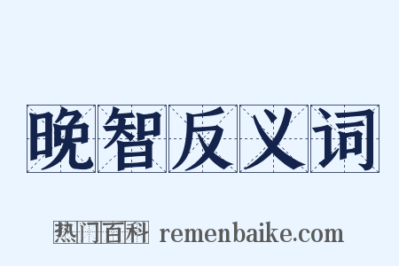晚智反义词是什么意思的图片